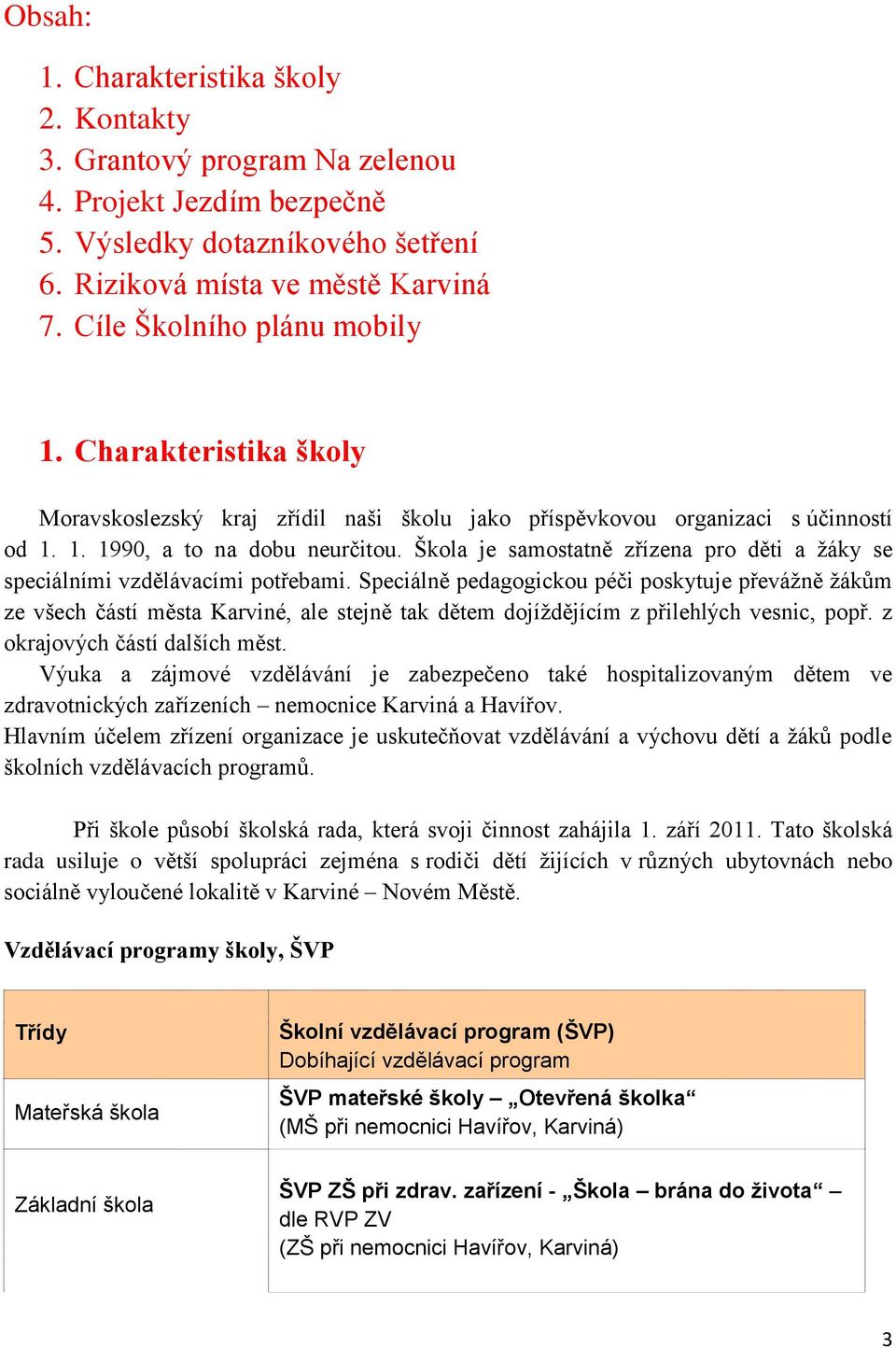 Škola je samostatně zřízena pro děti a žáky se speciálními vzdělávacími potřebami.