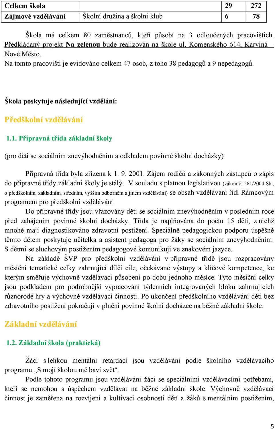 Škola poskytuje následující vzdělání: Předškolní vzdělávání 1.1. Přípravná třída základní školy (pro děti se sociálním znevýhodněním a odkladem povinné školní docházky) Přípravná třída byla zřízena k 1.
