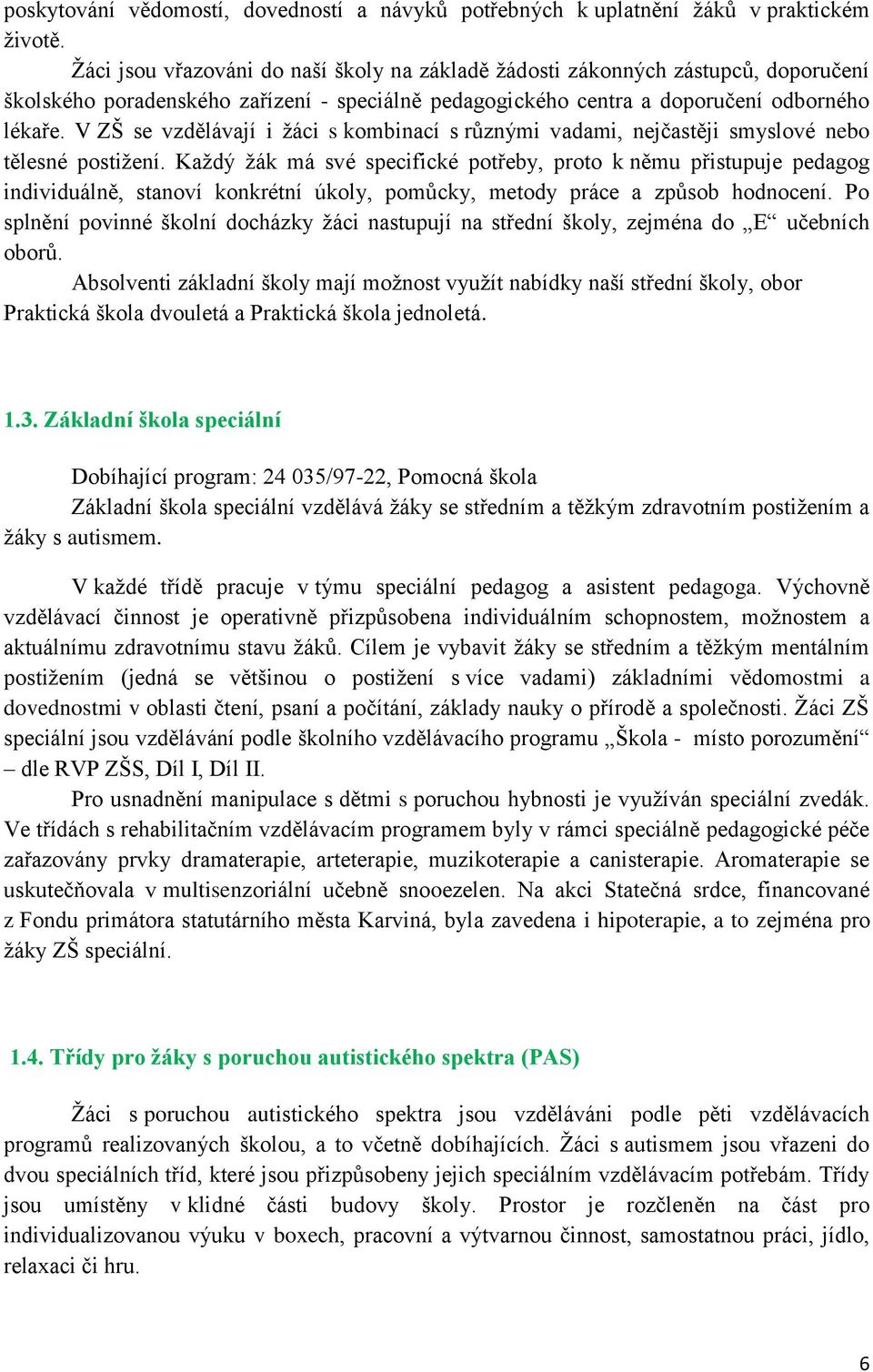 V ZŠ se vzdělávají i žáci s kombinací s různými vadami, nejčastěji smyslové nebo tělesné postižení.