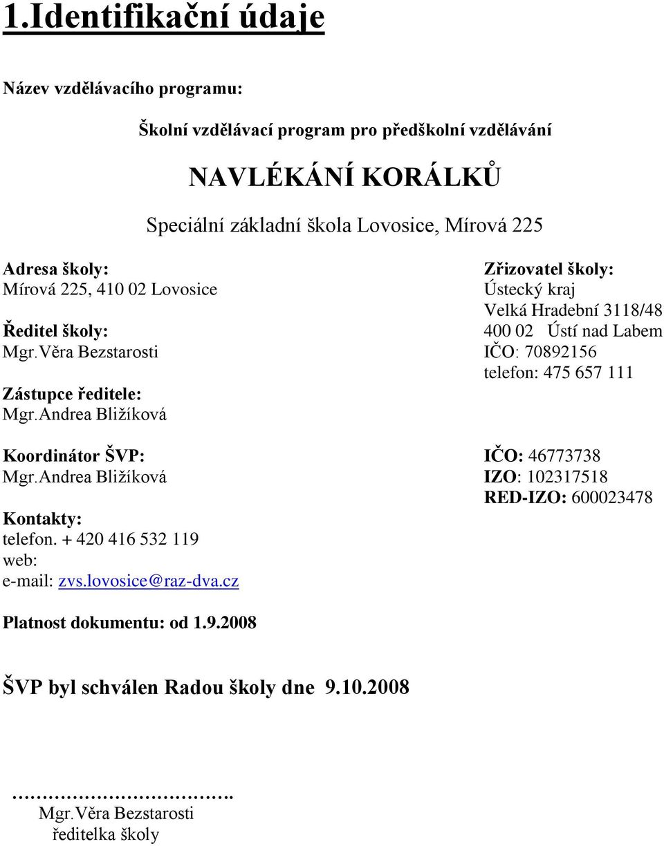 Věra Bezstarosti IČO: 70892156 telefon: 475 657 111 Zástupce ředitele: Mgr.Andrea Bliţíková Koordinátor ŠVP: IČO: 46773738 Mgr.