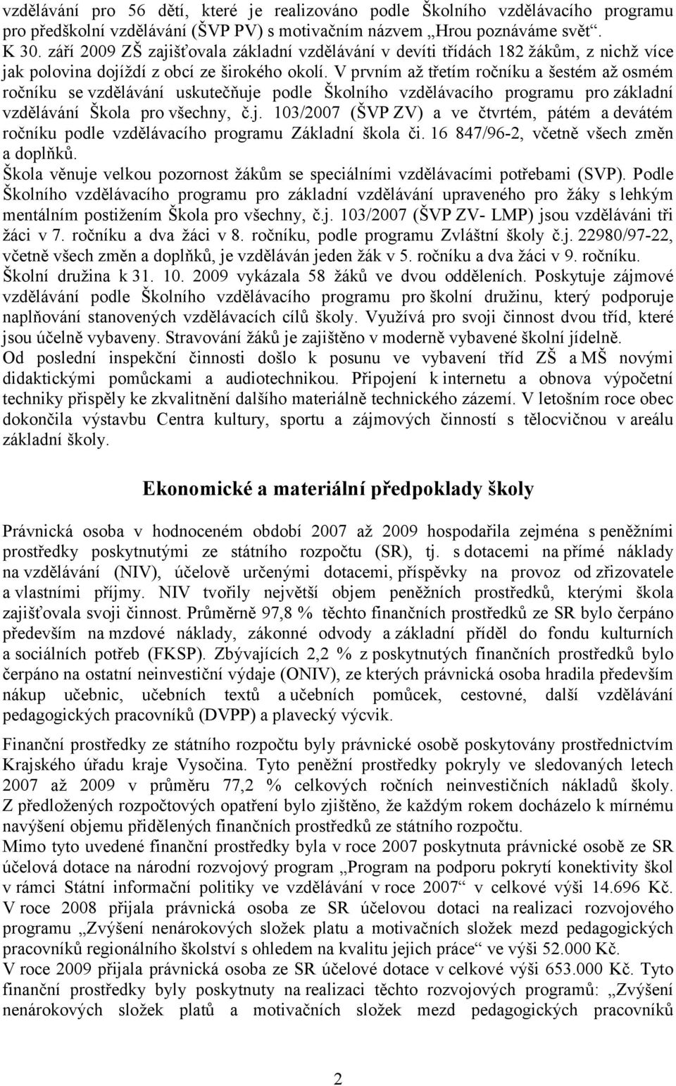 V prvním až třetím ročníku a šestém až osmém ročníku se vzdělávání uskutečňuje podle Školního vzdělávacího programu pro základní vzdělávání Škola pro všechny, č.j. 103/2007 (ŠVP ZV) a ve čtvrtém, pátém a devátém ročníku podle vzdělávacího programu Základní škola či.