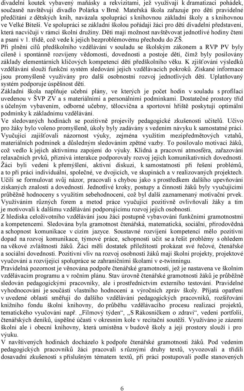 Ve spolupráci se základní školou pořádají žáci pro děti divadelní představení, která nacvičují v rámci školní družiny. Děti mají možnost navštěvovat jednotlivé hodiny čtení a psaní v 1.