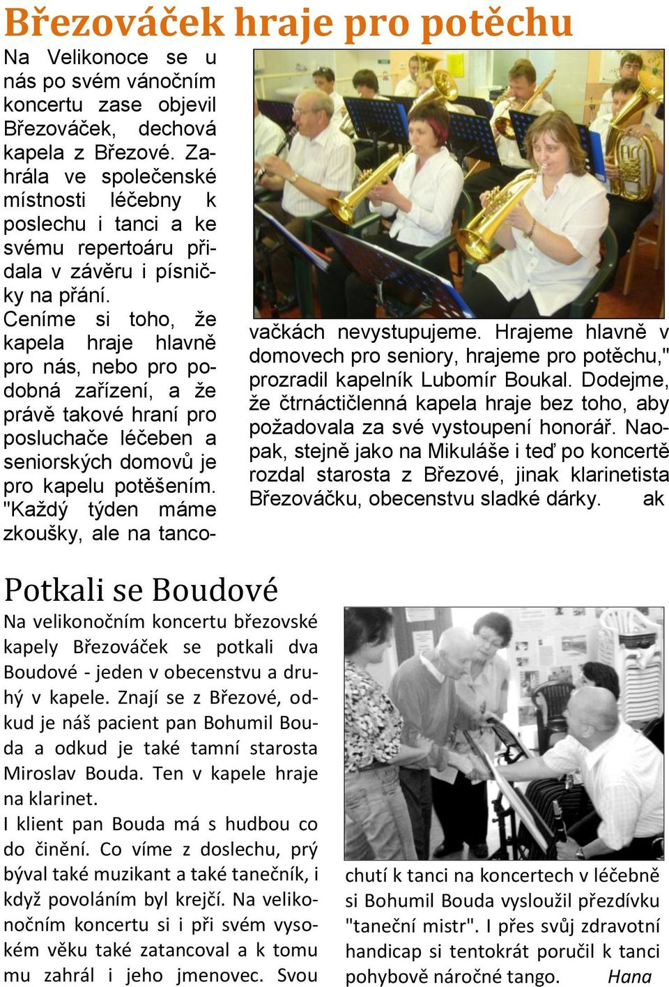 Ceníme si toho, že kapela hraje hlavně pro nás, nebo pro podobná zařízení, a že právě takové hraní pro posluchače léčeben a seniorských domovů je pro kapelu potěšením.