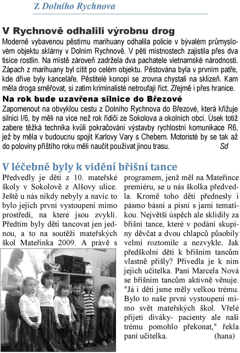 Pěstována byla v prvním patře, kde dříve byly kanceláře. Pěstitelé konopí se zrovna chystali na sklizeň. Kam měla droga směřovat, si zatím kriminalisté netroufají říct. Zřejmě i přes hranice.