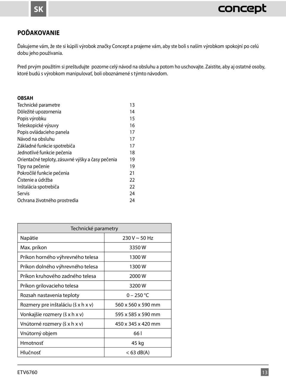 OBSAH Technické parametre 13 Dôležité upozornenia 14 Popis výrobku 15 Teleskopické výsuvy 16 Popis ovládacieho panela 17 Návod na obsluhu 17 Základné funkcie spotrebiča 17 Jednotlivé funkcie pečenia