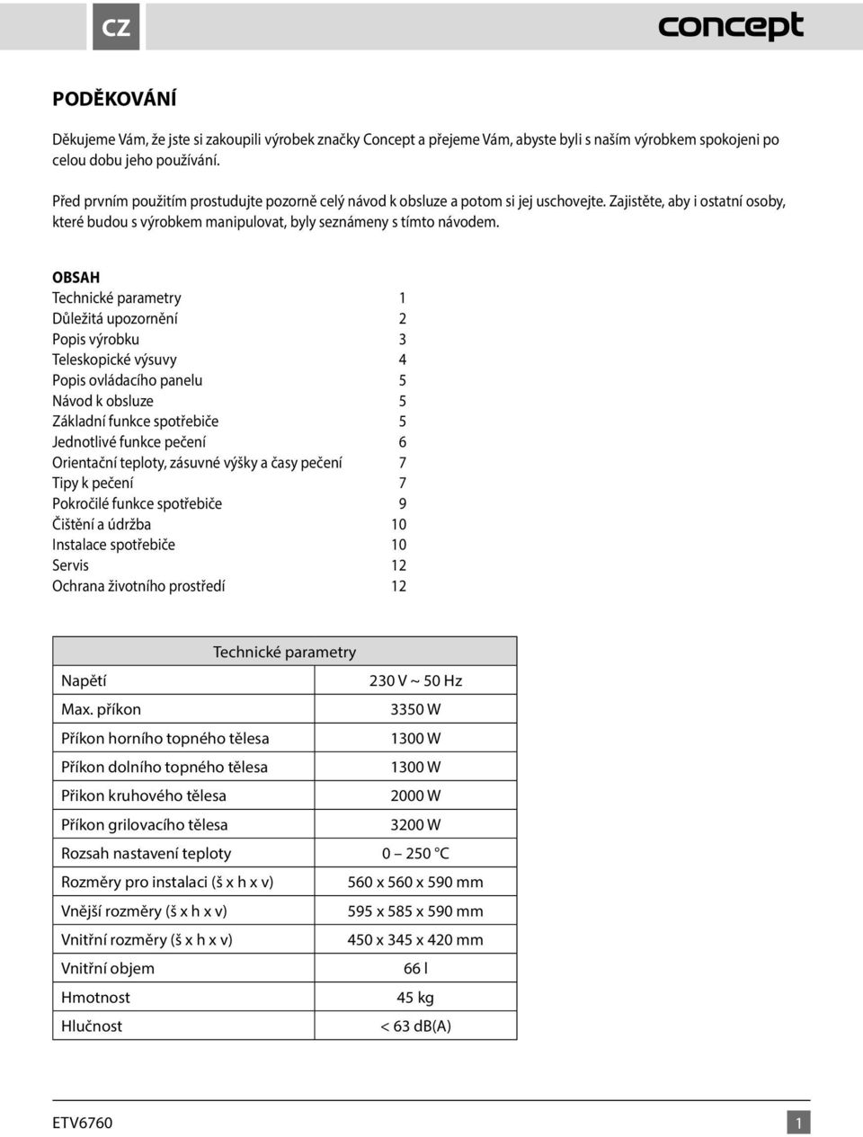 OBSAH Technické parametry 1 Důležitá upozornění 2 Popis výrobku 3 Teleskopické výsuvy 4 Popis ovládacího panelu 5 Návod k obsluze 5 Základní funkce spotřebiče 5 Jednotlivé funkce pečení 6 Orientační