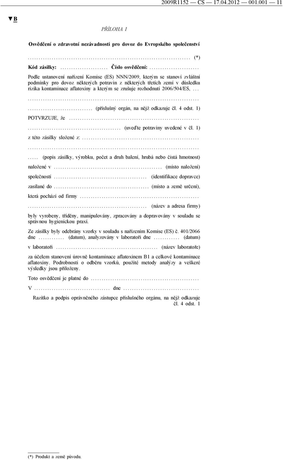 ...................... Podle ustanovení nařízení Komise (ES) NNN/2009, kterým se stanoví zvláštní podmínky pro dovoz některých potravin z některých třetích zemí v důsledku rizika kontaminace