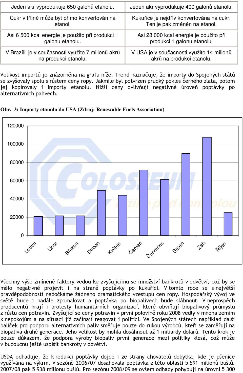 Asi 28 000 kcal energie je použito při produkci 1 galonu etanolu. V USA je v současnosti využito 14 milionů akrů na produkci etanolu. Velikost importů je znázorněna na grafu níže.