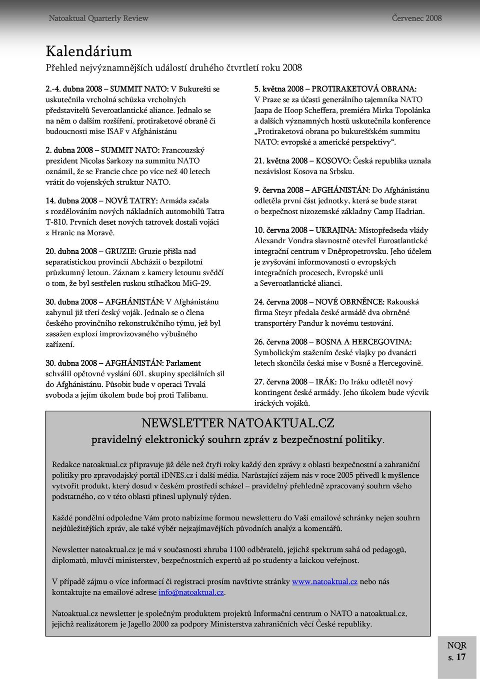 dubna 2008 SUMMIT NATO: Francouzský prezident Nicolas Sarkozy na summitu NATO oznámil, že se Francie chce po více než 40 letech vrátit do vojenských struktur NATO. 14.