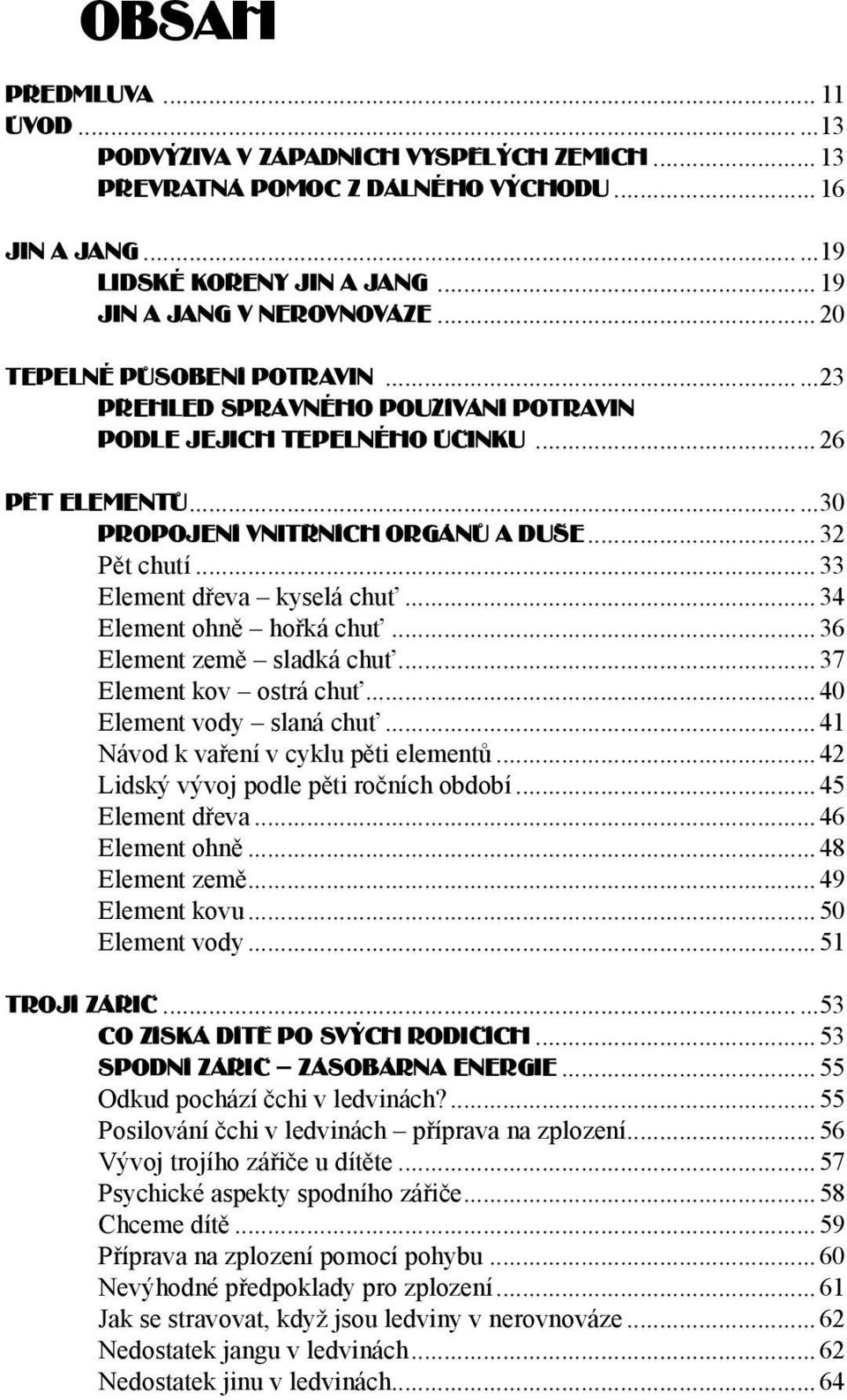 .. 33 Element dřeva kyselá chuť... 34 Element ohně hořká chuť...36 Element země sladká chuť... 37 Element kov ostrá chuť...40 Element vody slaná chuť...41 Návod k vaření v cyklu pěti elementů.