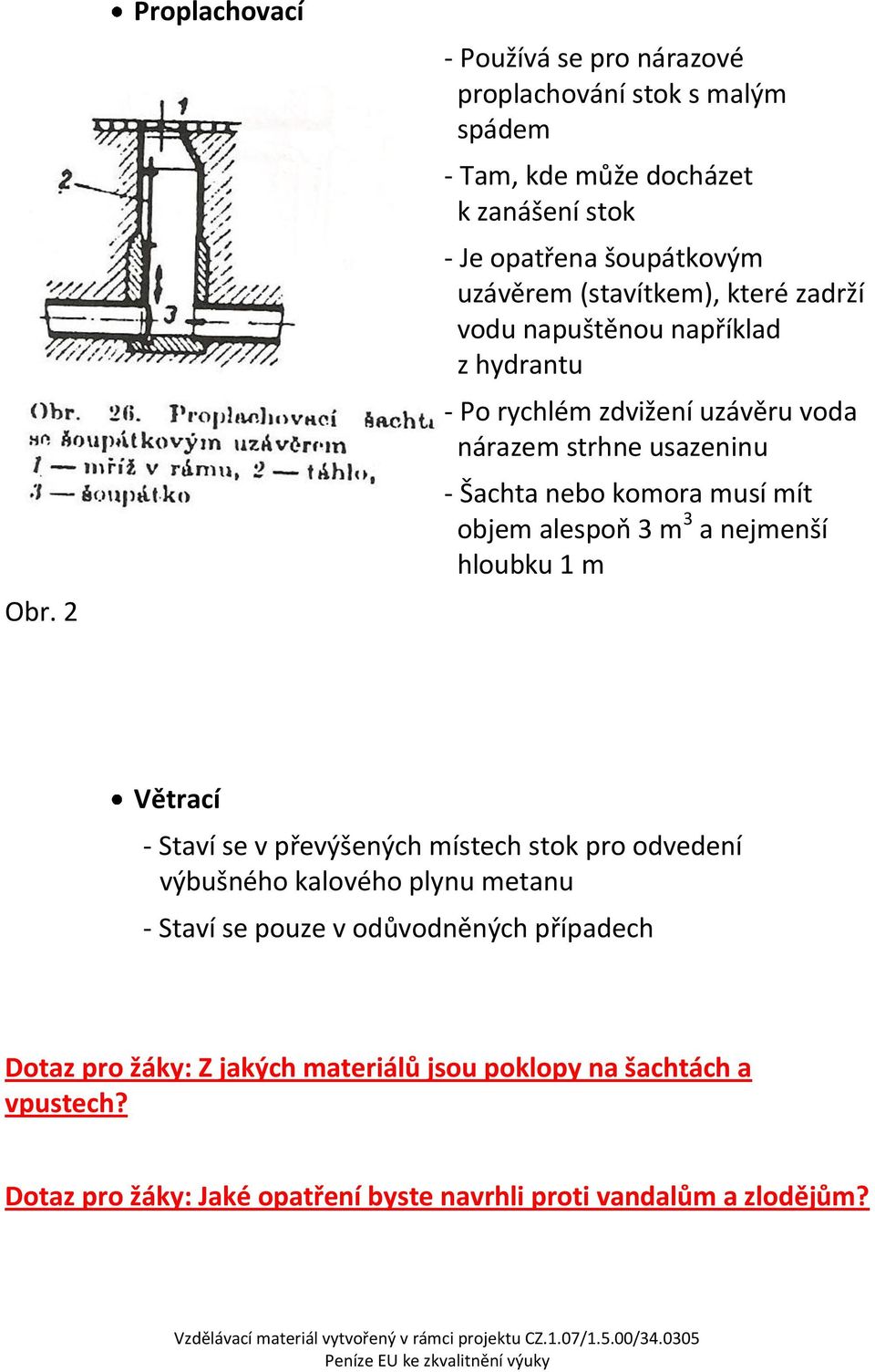 objem alespoň 3 m 3 a nejmenší hloubku 1 m Větrací - Staví se v převýšených místech stok pro odvedení výbušného kalového plynu metanu - Staví se pouze v