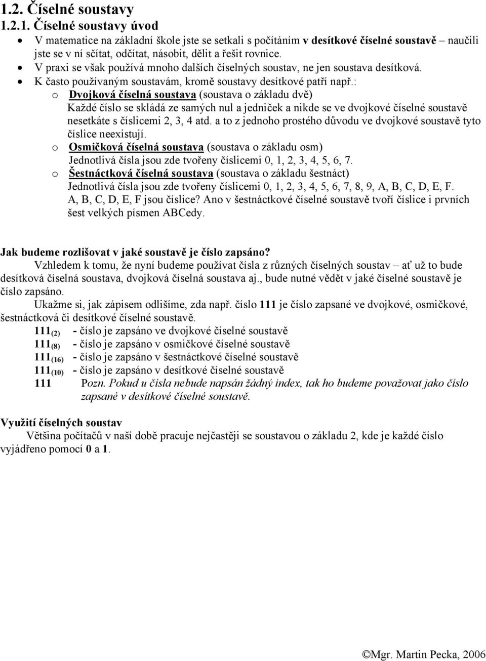 : o Dvojková číselná soustava (soustava o základu dvě) Každé číslo se skládá ze samých nul a jedniček a nikde se ve dvojkové číselné soustavě nesetkáte s číslicemi 2, 3, 4 atd.