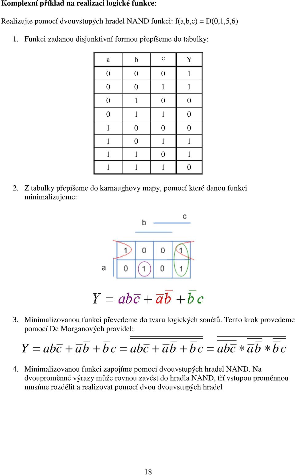 Z tabulky přepíšeme do karnaughovy mapy, pomocí které danou funkc mnmalzujeme: 3. Mnmalzovanou funkc převedeme do tvaru logckých součtů.