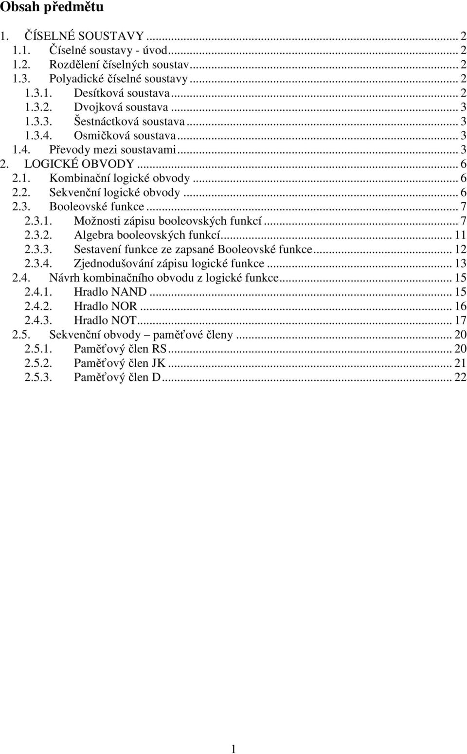 .. 7 2.3.1. Možnost zápsu booleovských funkcí... 7 2.3.2. Algebra booleovských funkcí... 11 2.3.3. Sestavení funkce ze zapsané Booleovské funkce... 12 2.3.4. Zjednodušování zápsu logcké funkce... 13 2.