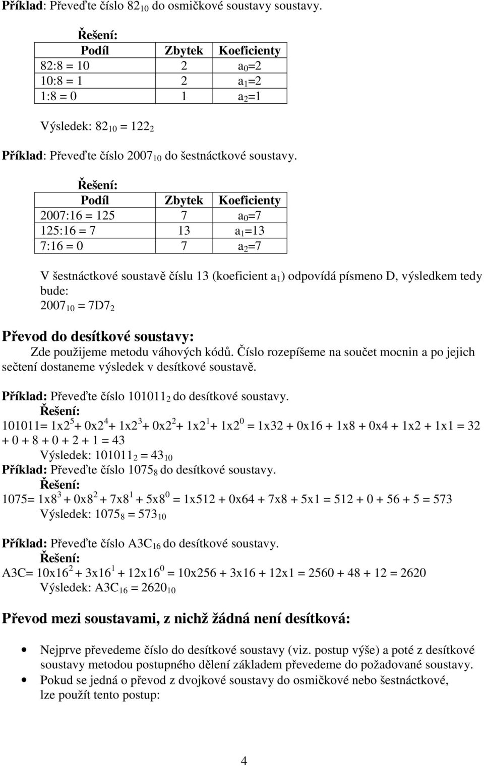 Řešení: Podíl Zbytek Koefcenty 2007:16 = 125 7 a 0 =7 125:16 = 7 13 a 1 =13 7:16 = 0 7 a 2 =7 V šestnáctkové soustavě číslu 13 (koefcent a 1 ) odpovídá písmeno D, výsledkem tedy bude: 2007 10 = 7D7 2