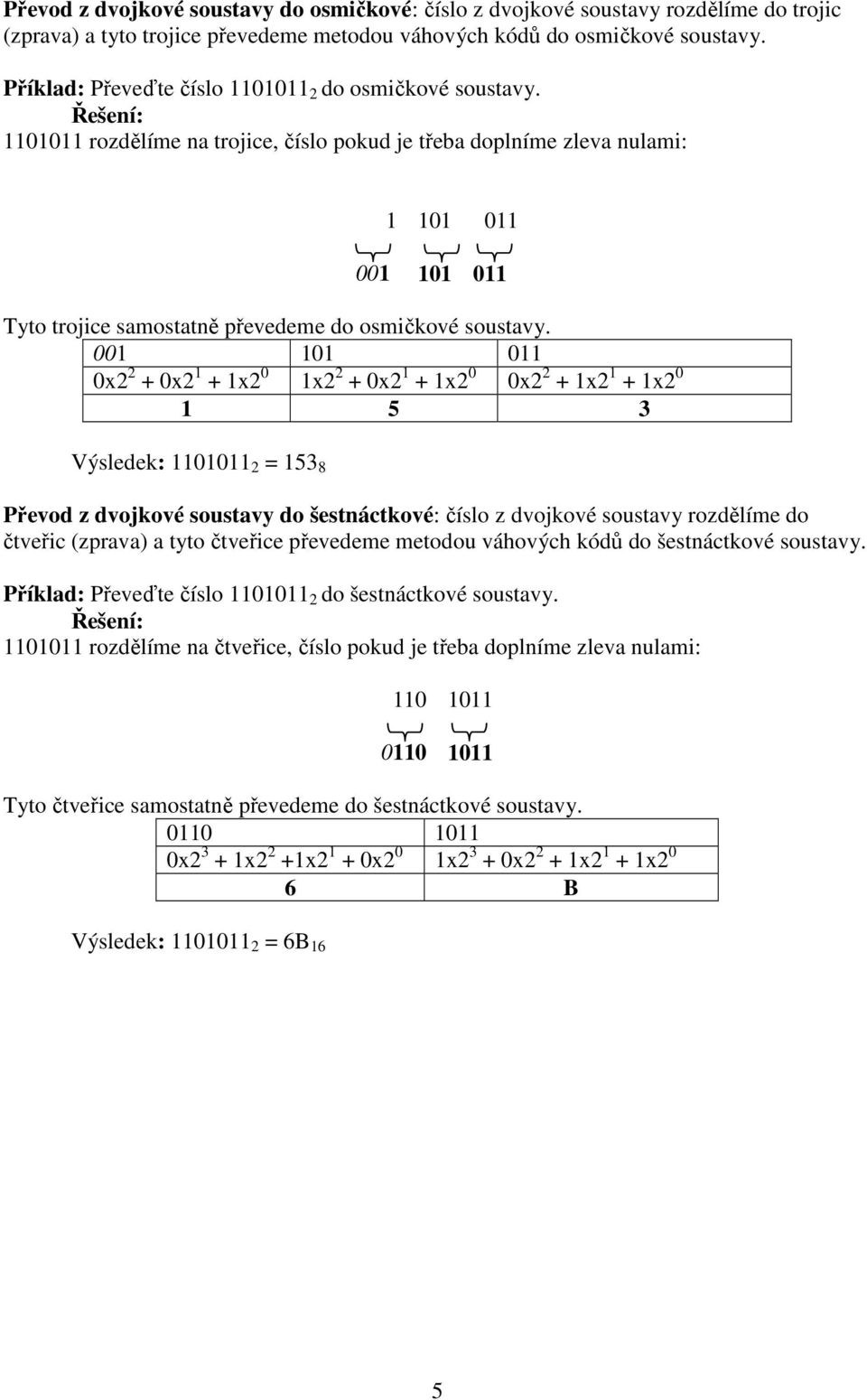 Řešení: 1101011 rozdělíme na trojce, číslo pokud je třeba doplníme zleva nulam: 1 101 011 001 101 011 Tyto trojce samostatně převedeme do osmčkové soustavy.