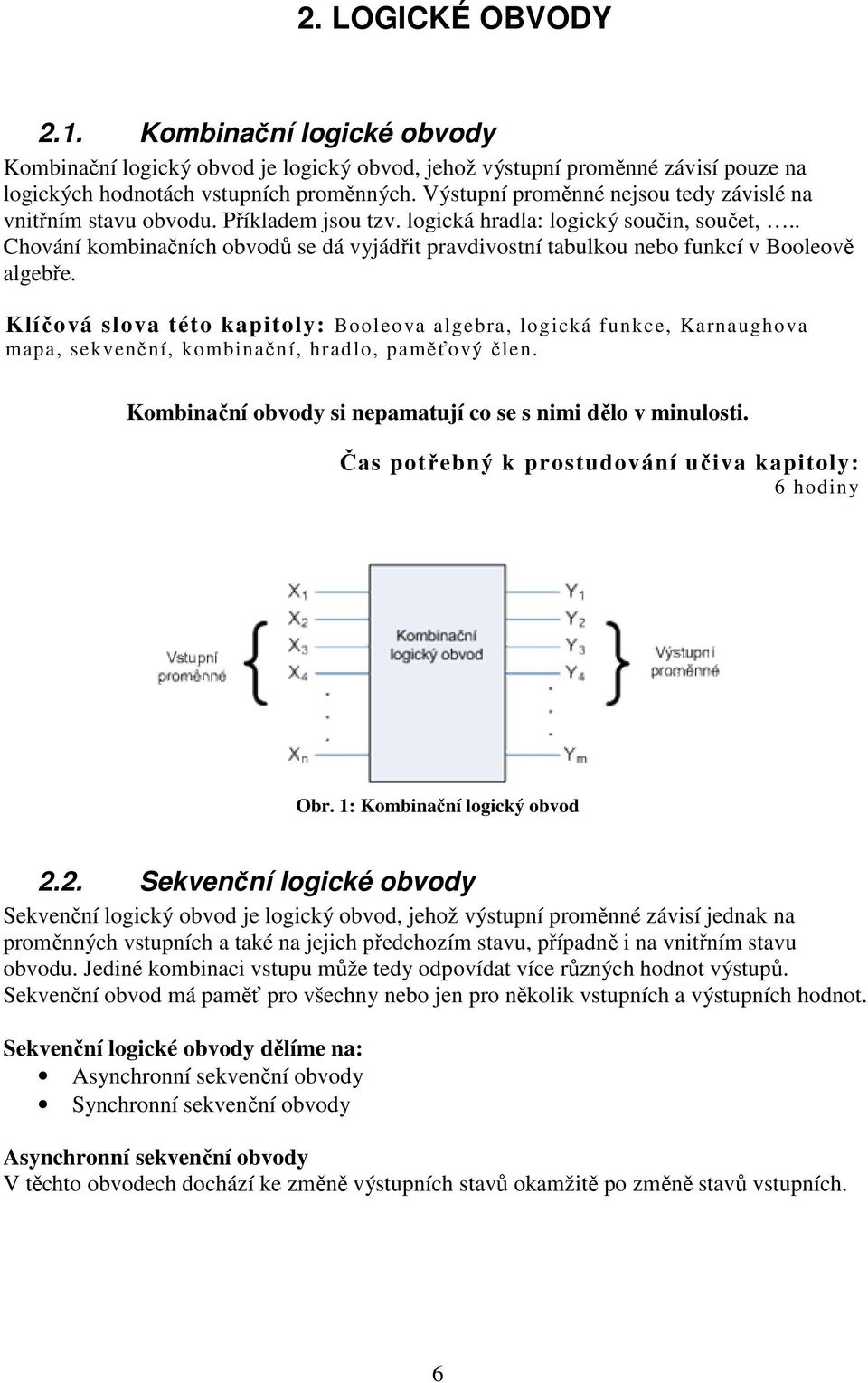 . Chování kombnačních obvodů se dá vyjádřt pravdvostní tabulkou nebo funkcí v Booleově algebře.