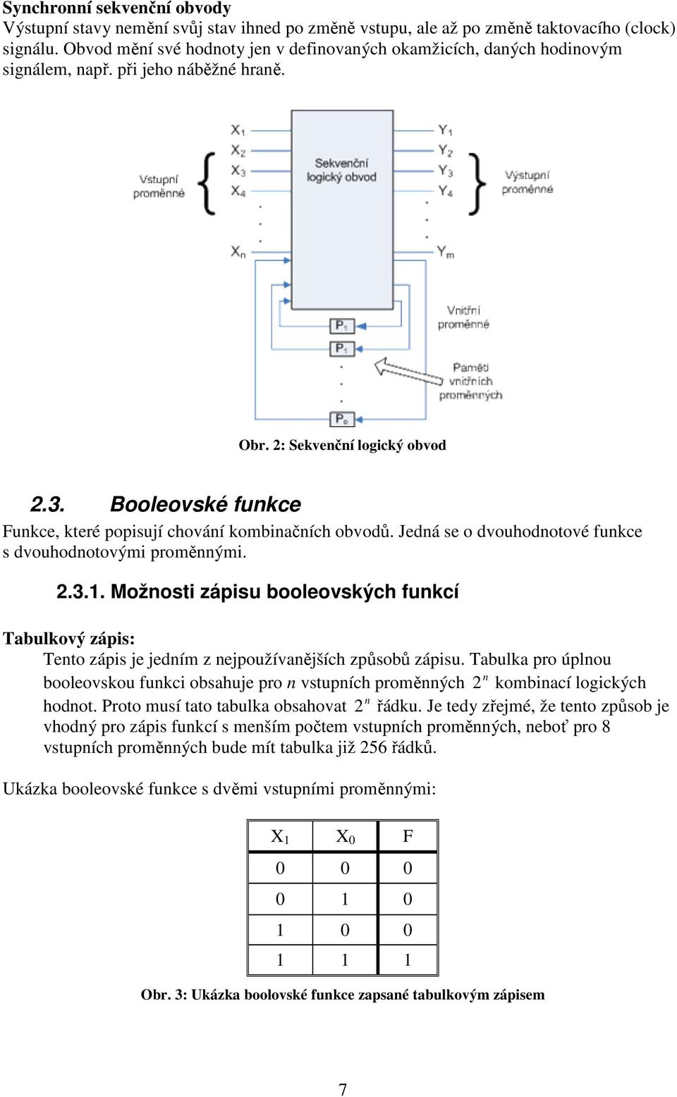 Booleovské funkce Funkce, které popsují chování kombnačních obvodů. Jedná se o dvouhodnotové funkce s dvouhodnotovým proměnným. 2.3.1.