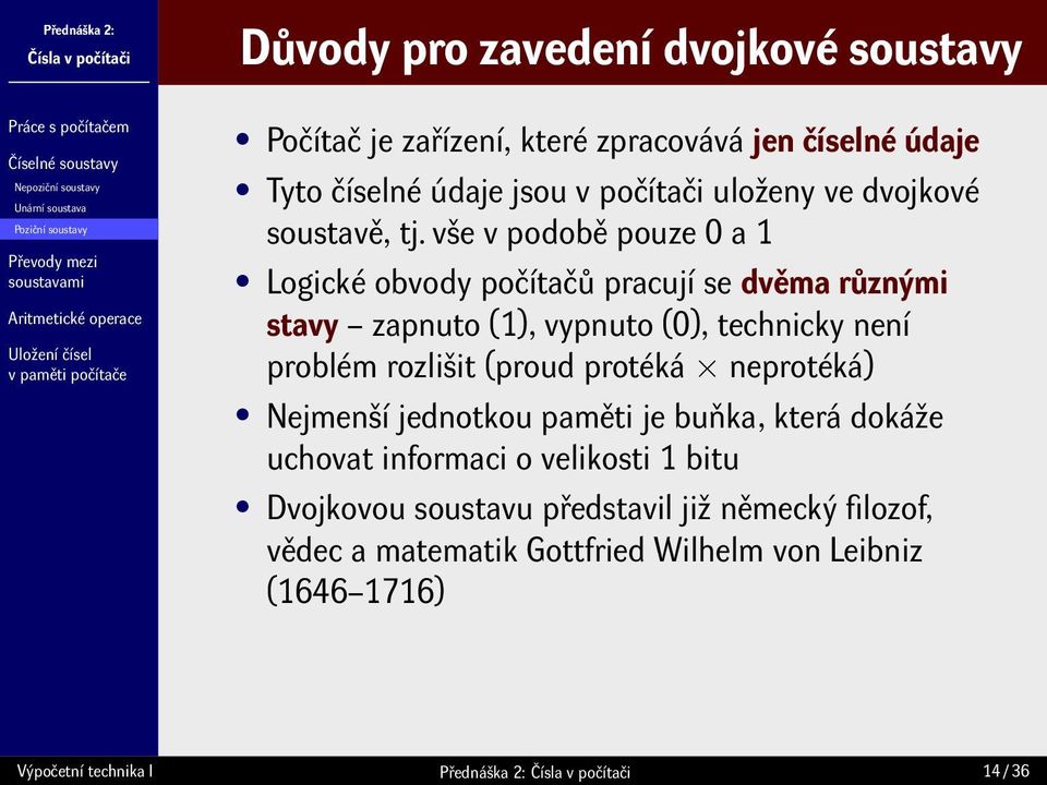 vše v podobě pouze 0 a 1 Logické obvody počítačů pracují se dvěma různými stavy zapnuto (1), vypnuto (0), technicky není problém rozlišit (proud protéká