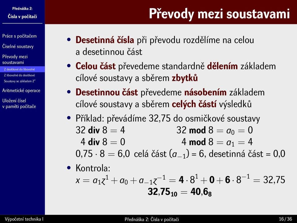 částí výsledků Příklad: převádíme 32,75 do osmičkové soustavy 32 div 8 = 4 32 mod 8 = a 0 = 0 4 div 8 = 0 4 mod 8 = a 1 = 4 0,75 8 = 6,0 celá část (a