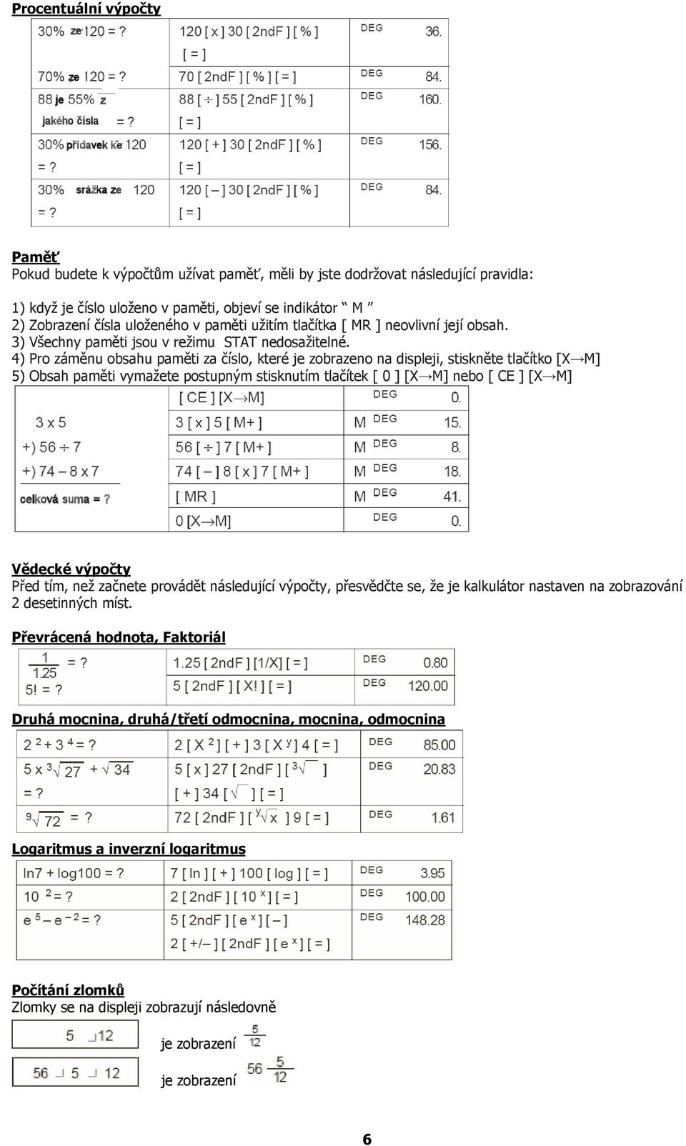 4) Pro záměnu obsahu paměti za číslo, které je zobrazeno na displeji, stiskněte tlačítko [X M] 5) Obsah paměti vymažete postupným stisknutím tlačítek [ 0 ] [X M] nebo [ CE ] [X M] Vědecké výpočty