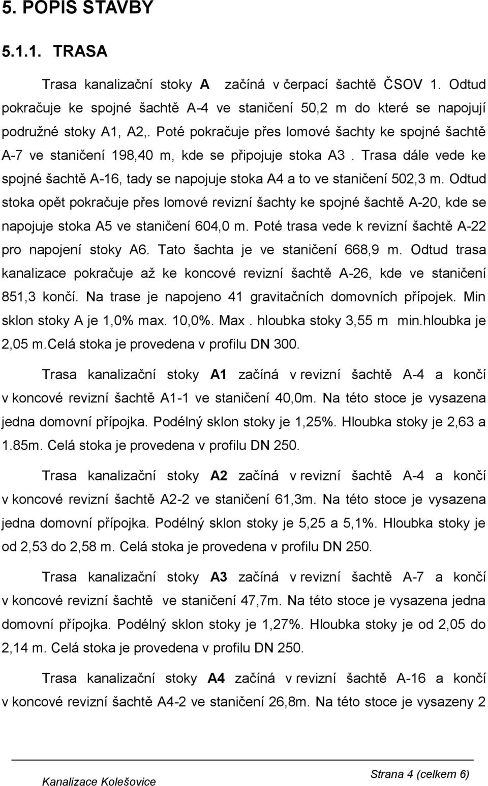 Odtud stoka opět pokračuje přes lomové revizní šachty ke spojné šachtě A-20, kde se napojuje stoka A5 ve staničení 604,0 m. Poté trasa vede k revizní šachtě A-22 pro napojení stoky A6.