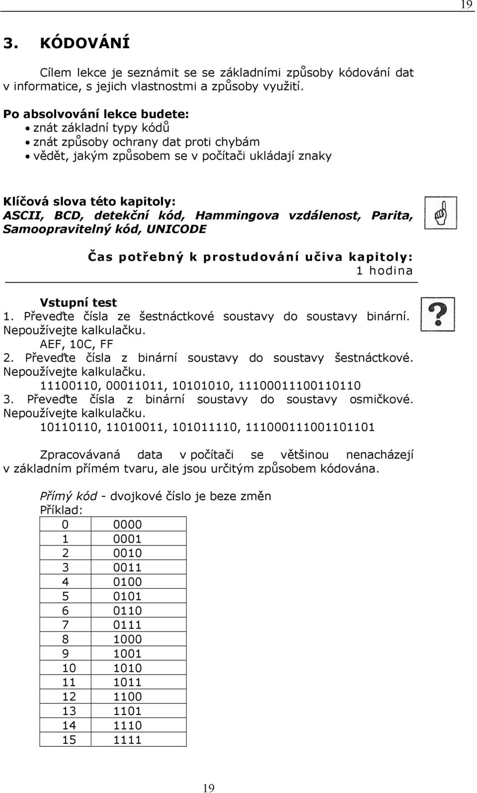 Hammingova vzdálenost, Parita, Samoopravitelný kód, UNICODE Čas potřebný k prostudování učiva kapitoly: 1 hodina Vstupní test 1. Převeďte čísla ze šestnáctkové soustavy do soustavy binární.