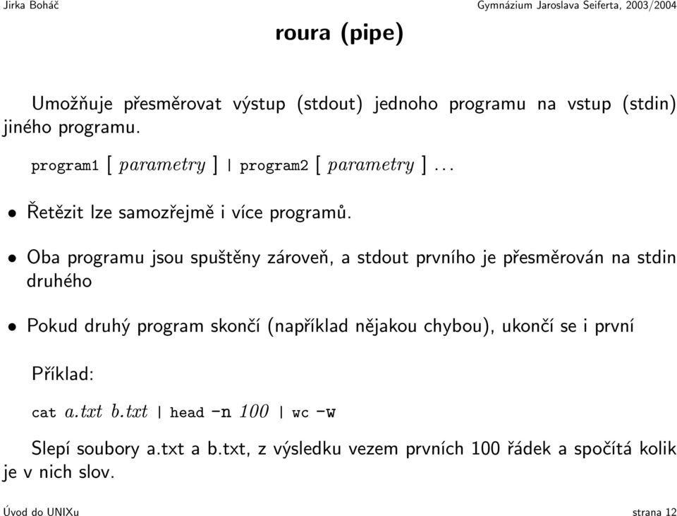 Oba programu jsou spuštěny zároveň, a stdout prvního je přesměrován na stdin druhého Pokud druhý program skončí (například