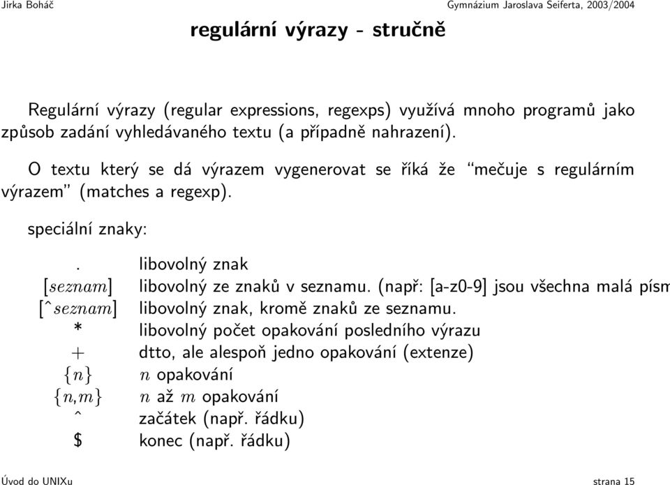 libovolný znak [seznam] libovolný ze znaků v seznamu. (např: [a-z0-9] jsou všechna malá písm [ˆseznam] libovolný znak, kromě znaků ze seznamu.