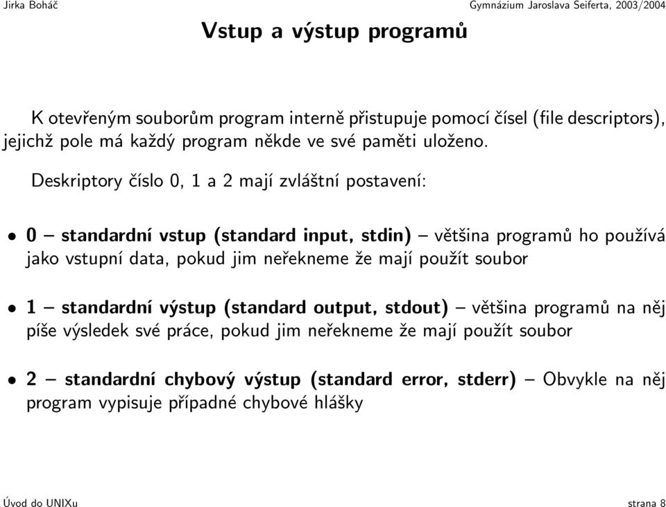 Deskriptory číslo 0, 1 a 2 mají zvláštní postavení: 0 standardní vstup (standard input, stdin) většina programů ho používá jako vstupní data, pokud jim