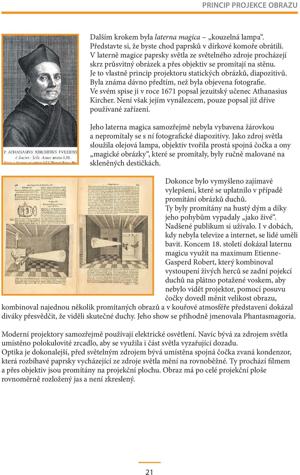 Byla známa dávno předtím, než byla objevena fotografie. Ve svém spise ji v roce 1671 popsal jezuitský učenec Athanasius Kircher. Není však jejím vynálezcem, pouze popsal již dříve používané zařízení.