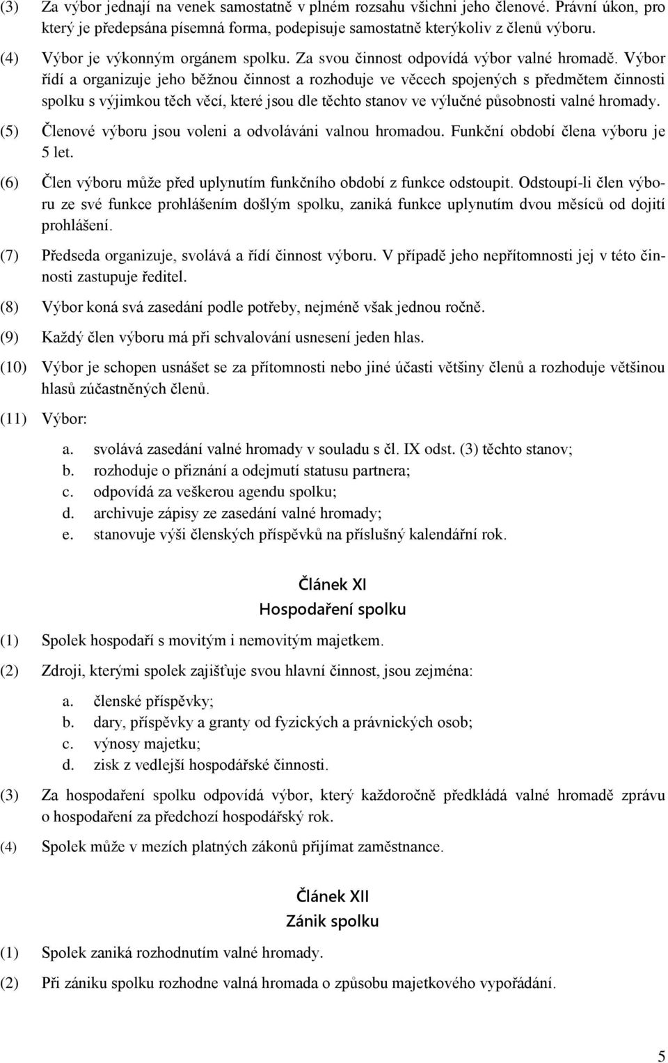 Výbor řídí a organizuje jeho běžnou činnost a rozhoduje ve věcech spojených s předmětem činnosti spolku s výjimkou těch věcí, které jsou dle těchto stanov ve výlučné působnosti valné hromady.