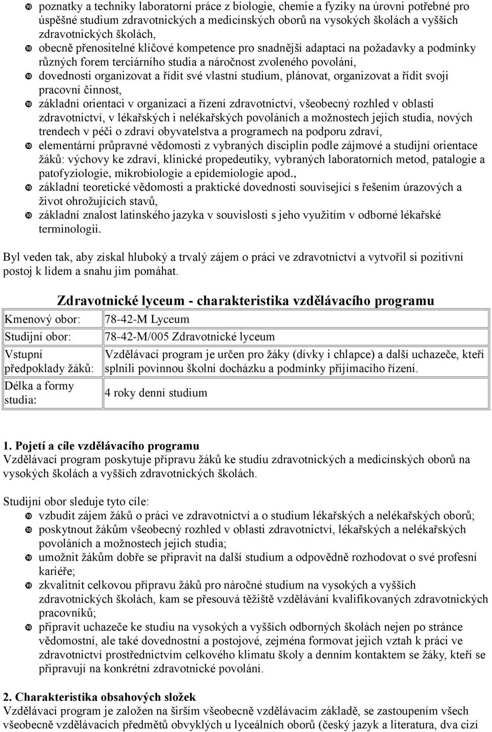 studium, plánovat, organizovat a řídit svoji pracovní činnost, základní orientaci v organizaci a řízení zdravotnictví, všeobecný rozhled v oblasti zdravotnictví, v lékařských i nelékařských