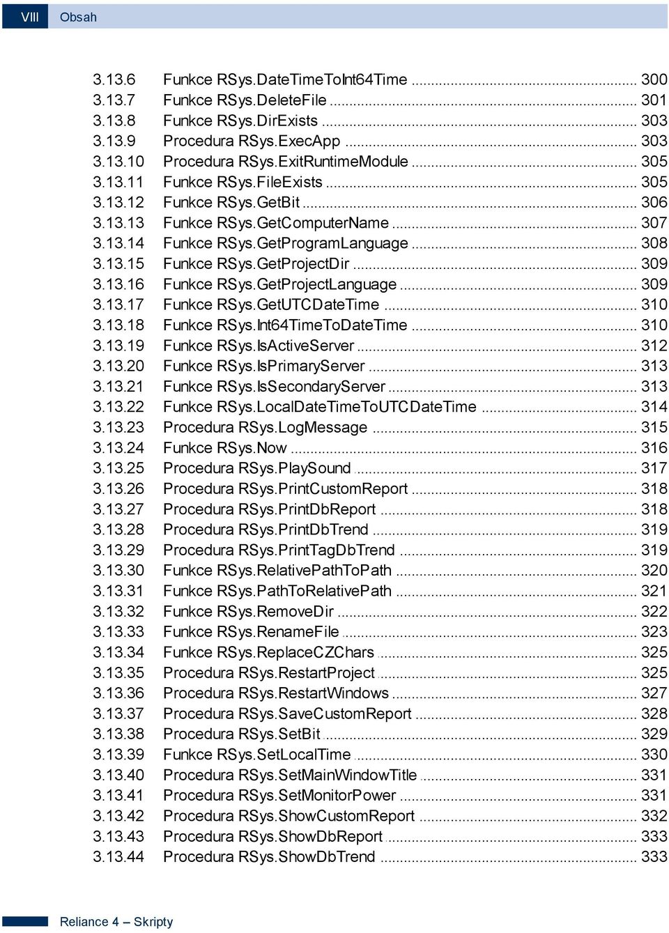 .. RSys.ExecApp 303 Procedura... RSys.ExitRuntimeModule 305 Funkce... RSys.FileExists 305 Funkce... RSys.GetBit 306 Funkce... RSys.GetComputerName 307 Funkce... RSys.GetProgramLanguage 308 Funkce.