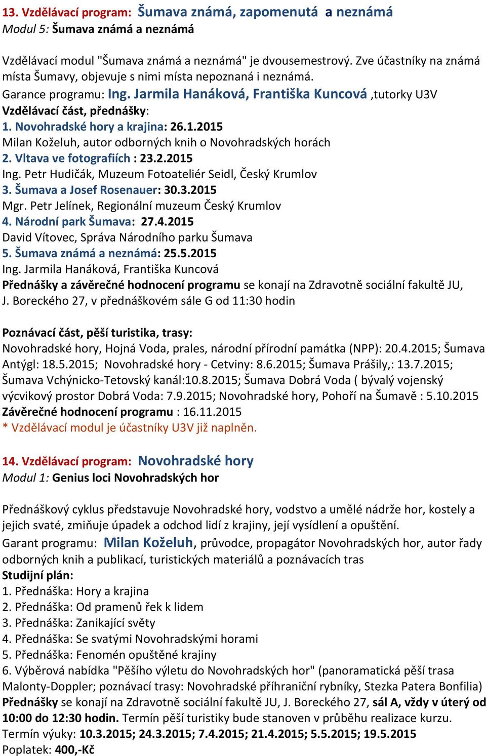 Novohradské hory a krajina: 26.1.2015 Milan Koželuh, autor odborných knih o Novohradských horách 2. Vltava ve fotografiích : 23.2.2015 Ing. Petr Hudičák, Muzeum Fotoateliér Seidl, Český Krumlov 3.