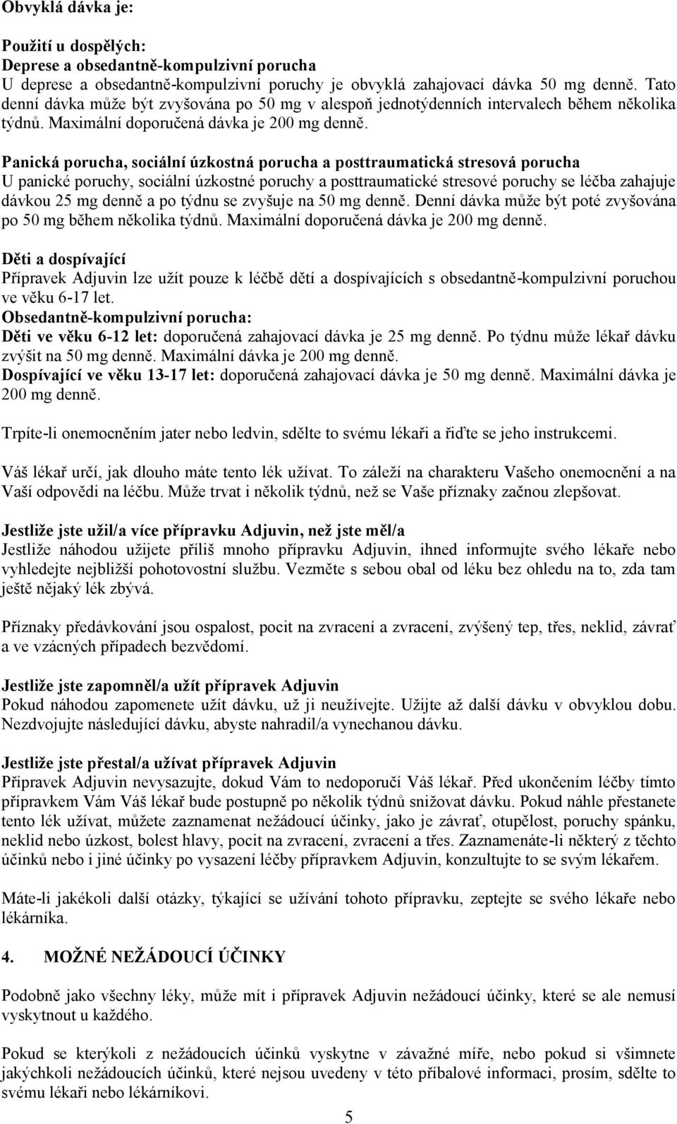 Panická porucha, sociální úzkostná porucha a posttraumatická stresová porucha U panické poruchy, sociální úzkostné poruchy a posttraumatické stresové poruchy se léčba zahajuje dávkou 25 mg denně a po