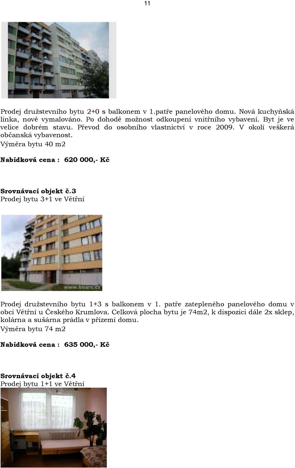 Výměra bytu 40 m2 Nabídková cena : 620 000,- Kč Srovnávací objekt č.3 Prodej bytu 3+1 ve Větřní Prodej družstevního bytu 1+3 s balkonem v 1.