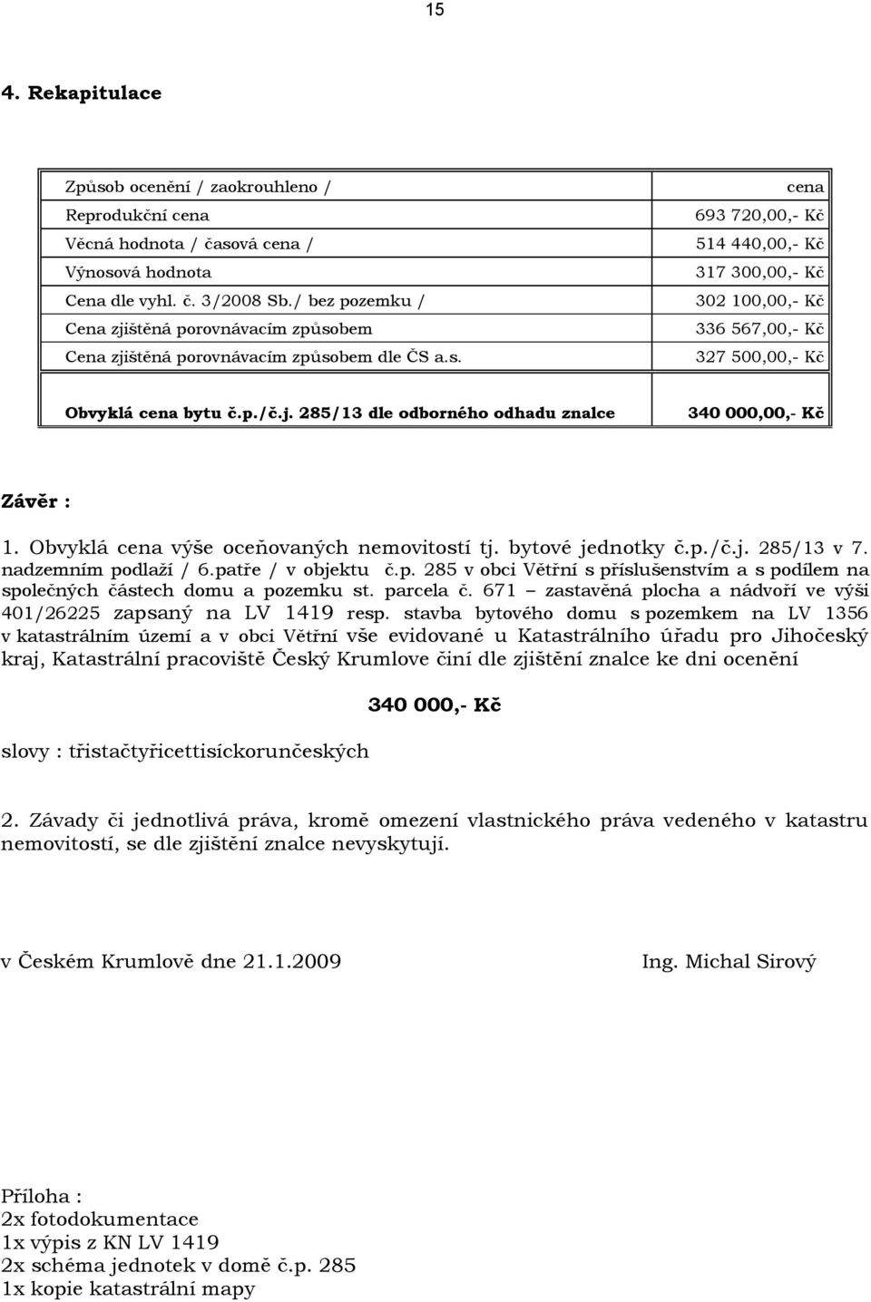 Obvyklá cena výše oceňovaných nemovitostí tj. bytové jednotky č.p./č.j. 285/13 v 7. nadzemním podlaží / 6.patře / v objektu č.p. 285 v obci Větřní s příslušenstvím a s podílem na společných částech domu a pozemku st.