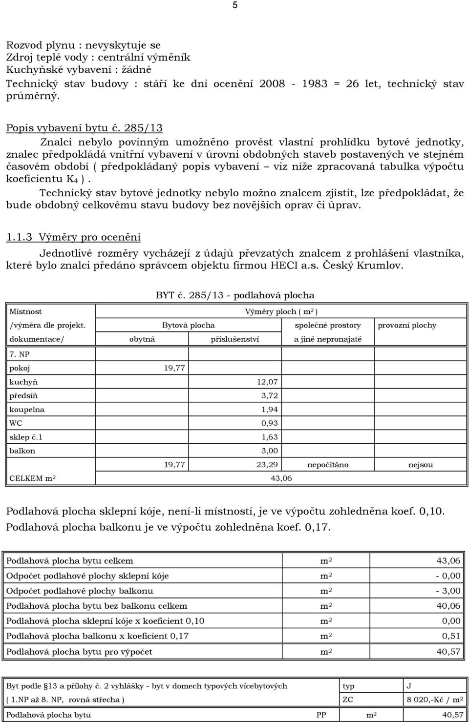 285/13 Znalci nebylo povinným umožněno provést vlastní prohlídku bytové jednotky, znalec předpokládá vnitřní vybavení v úrovni obdobných staveb postavených ve stejném časovém období ( předpokládaný
