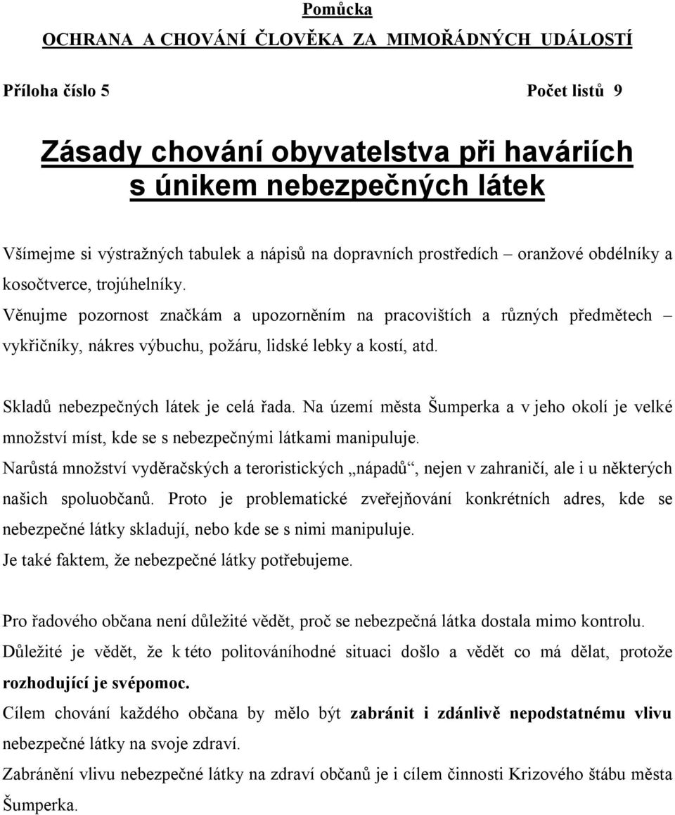 Věnujme pozornost značkám a upozorněním na pracovištích a různých předmětech vykřičníky, nákres výbuchu, požáru, lidské lebky a kostí, atd. Skladů nebezpečných látek je celá řada.