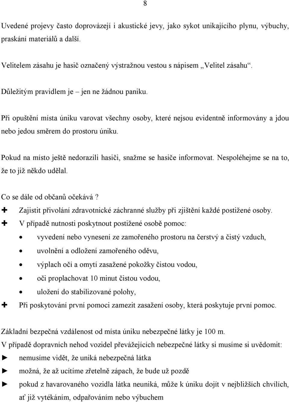 Pokud na místo ještě nedorazili hasiči, snažme se hasiče informovat. Nespoléhejme se na to, že to již někdo udělal. Co se dále od občanů očekává?