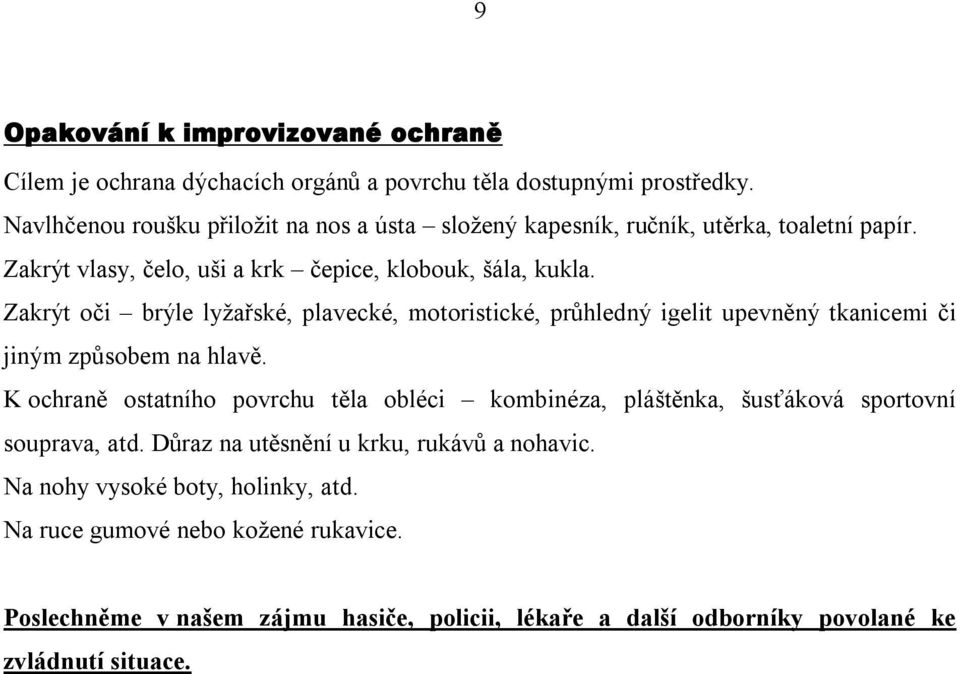 Zakrýt oči brýle lyžařské, plavecké, motoristické, průhledný igelit upevněný tkanicemi či jiným způsobem na hlavě.