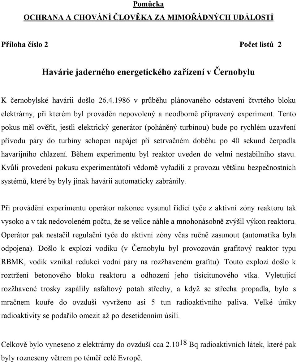 Tento pokus měl ověřit, jestli elektrický generátor (poháněný turbínou) bude po rychlém uzavření přívodu páry do turbíny schopen napájet při setrvačném doběhu po 40 sekund čerpadla havarijního