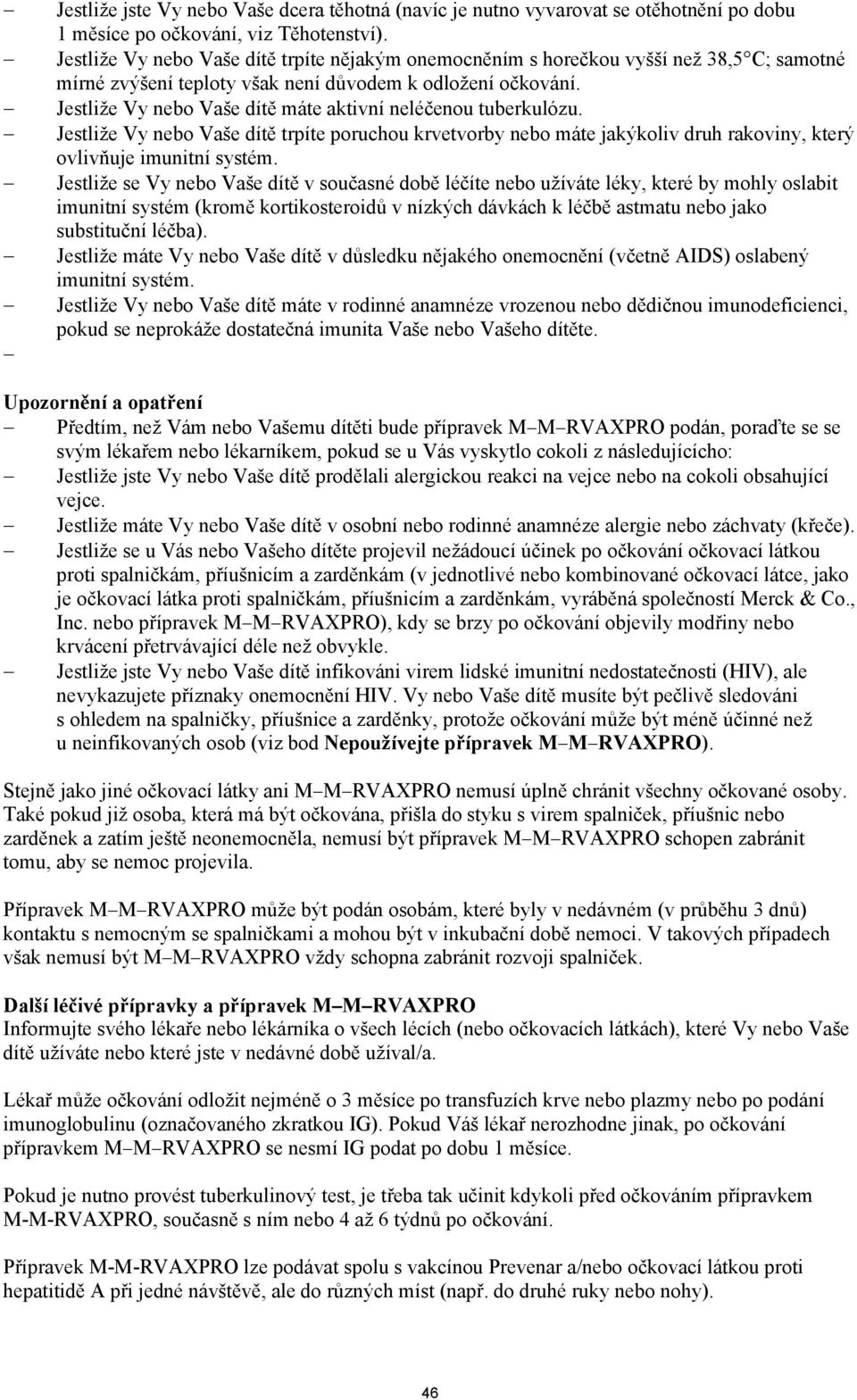 Jestliže Vy nebo Vaše dítě máte aktivní neléčenou tuberkulózu. Jestliže Vy nebo Vaše dítě trpíte poruchou krvetvorby nebo máte jakýkoliv druh rakoviny, který ovlivňuje imunitní systém.