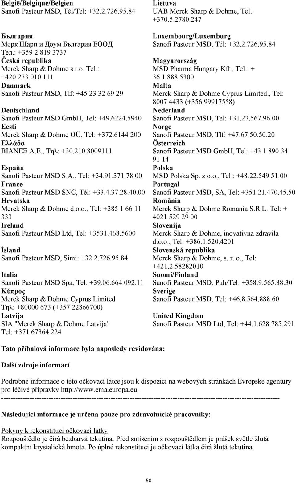8009111 España Sanofi Pasteur MSD S.A., Tel: +34.91.371.78.00 France Sanofi Pasteur MSD SNC, Tél: +33.4.37.28.40.00 Hrvatska Merck Sharp & Dohme d.o.o., Tel: +385 1 66 11 333 Ireland Sanofi Pasteur MSD Ltd, Tel: +3531.