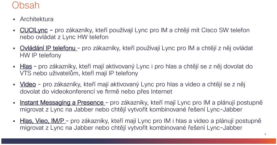 mají aktivovaný Lync pro hlas a video a chtějí se z něj dovolat do videokonferencí ve firmě nebo přes Internet Instant Messaging a Presence pro zákazníky, kteří mají Lync pro IM a plánují postupně