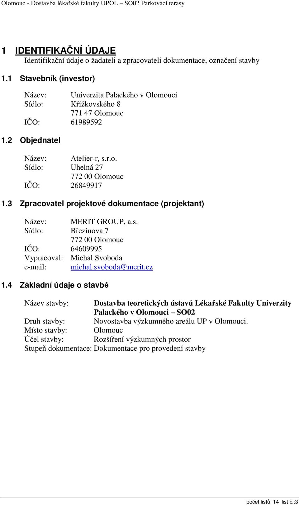 3 Zpracovatel projektové dokumentace (projektant) Název: MERIT GROUP, a.s. Sídlo: Březinova 7 772 00 Olomouc IČO: 64609995 Vypracoval: Michal Svoboda e-mail: michal.svoboda@merit.cz 1.