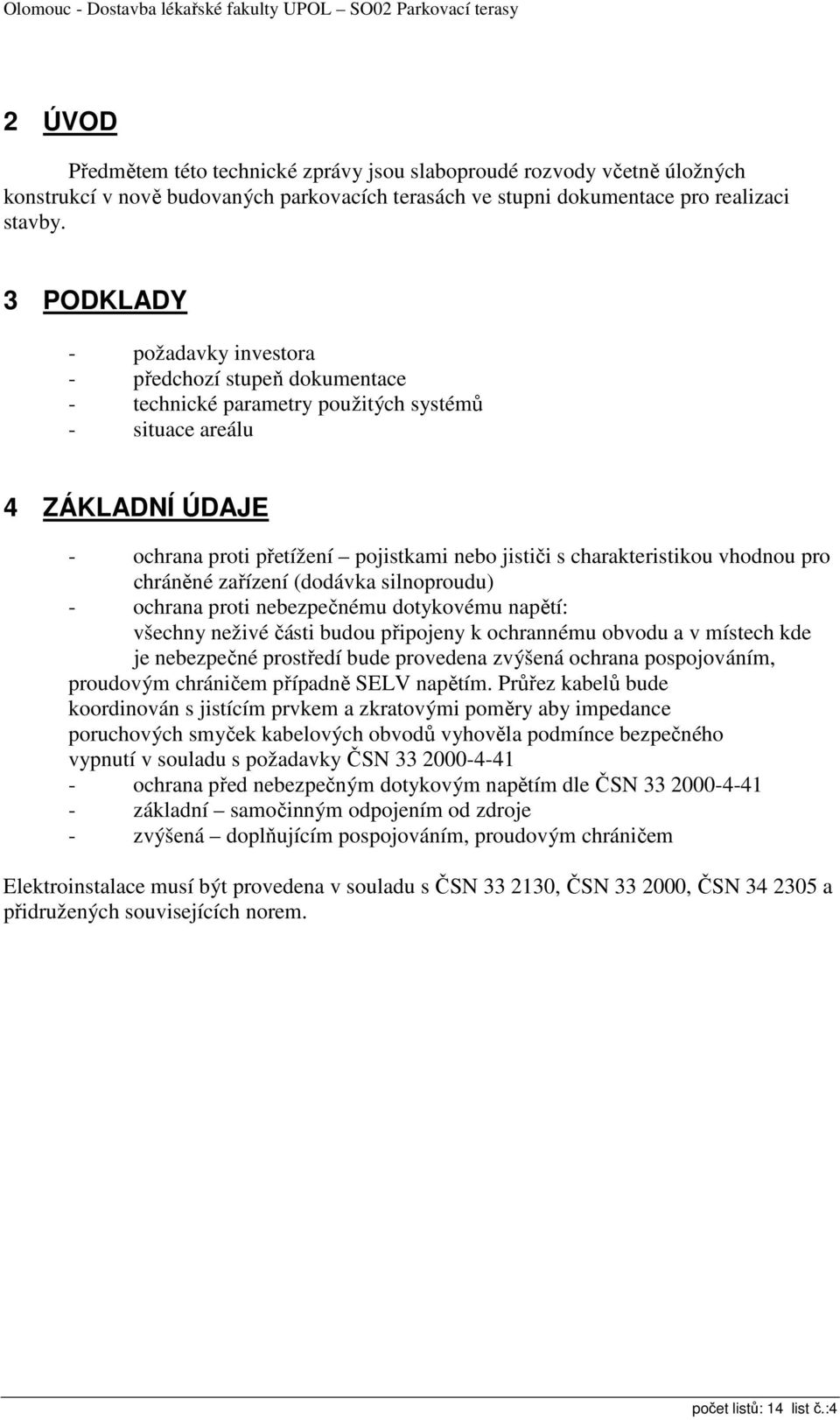 charakteristikou vhodnou pro chráněné zařízení (dodávka silnoproudu) - ochrana proti nebezpečnému dotykovému napětí: všechny neživé části budou připojeny k ochrannému obvodu a v místech kde je