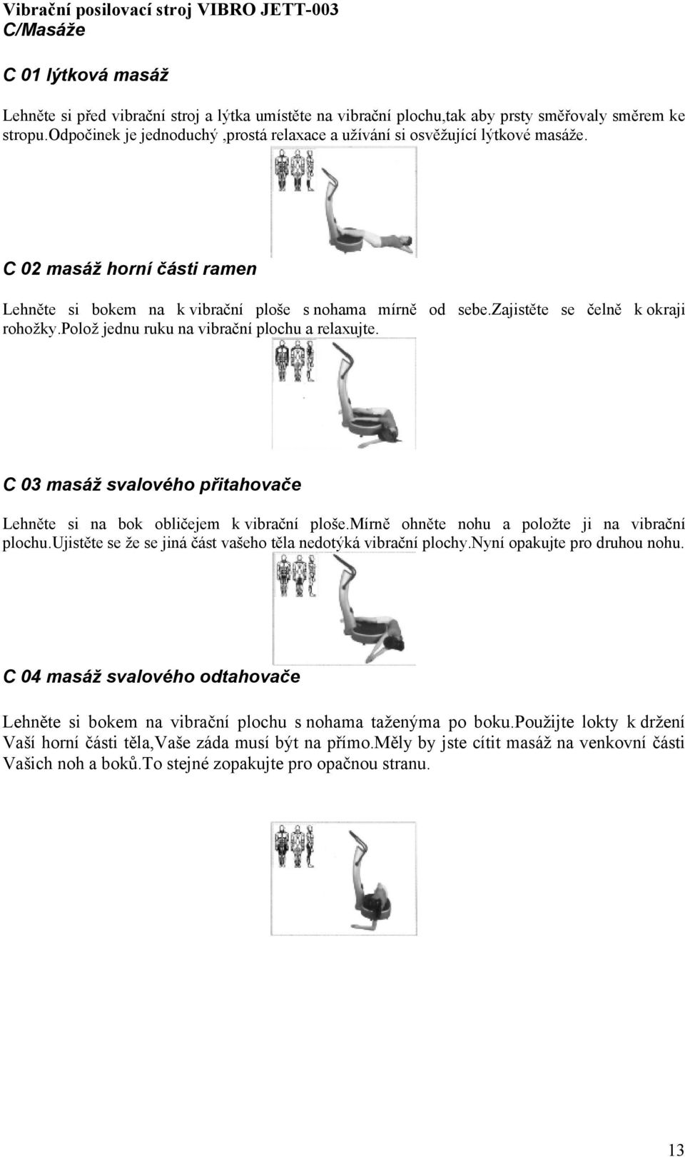 zajistěte se čelně k okraji rohožky.polož jednu ruku na vibrační plochu a relaxujte. C 03 masáž svalového přitahovače Lehněte si na bok obličejem k vibrační ploše.