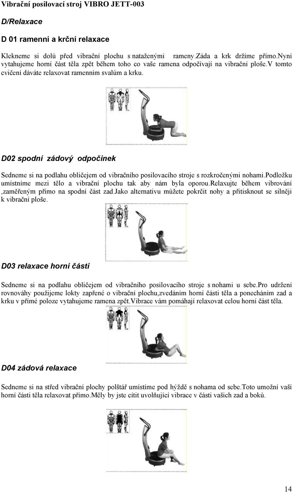D02 spodní zádový odpočinek Sedneme si na podlahu obličejem od vibračního posilovacího stroje s rozkročenými nohami.podložku umístníme mezi tělo a vibrační plochu tak aby nám byla oporou.